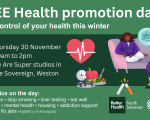 FREE Health promotion day. Take control of your health this winter. Thursday 30 November, 10am to 2pm, We Are Super Studios in The Sovereign, Weston. Get advice on the day: weight loss, stop smoking, liver testing, eat well, get active, mental health, housing, addiction support, covid and flu jabs (eligibility criteria apply).